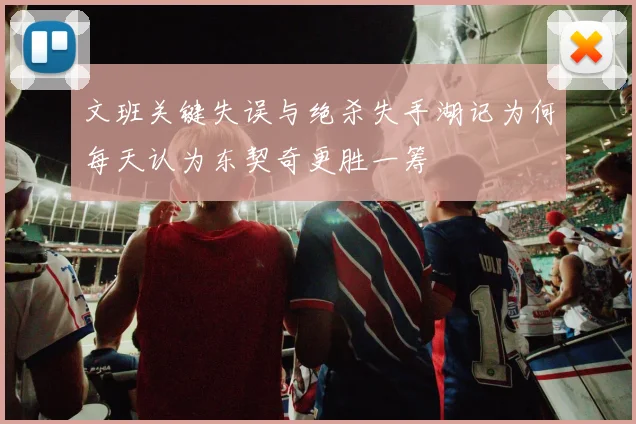 文班关键失误与绝杀失手湖记为何每天认为东契奇更胜一筹