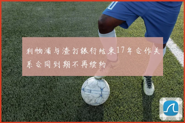 利物浦与渣打银行结束17年合作关系合同到期不再续约