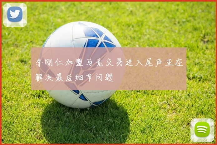 李刚仁加盟马竞交易进入尾声正在解决最后细节问题
