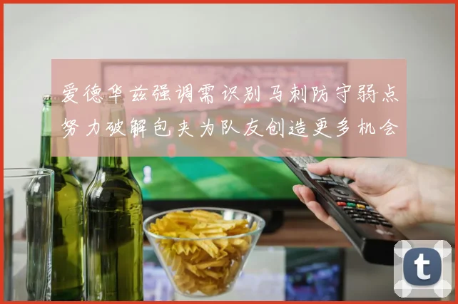 爱德华兹强调需识别马刺防守弱点努力破解包夹为队友创造更多机会