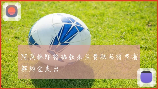 阿莫林即将执教米兰曼联或将节省解约金支出