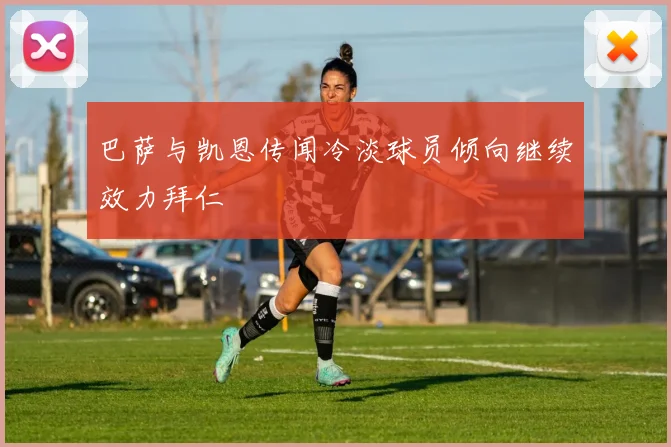 巴萨与凯恩传闻冷淡球员倾向继续效力拜仁