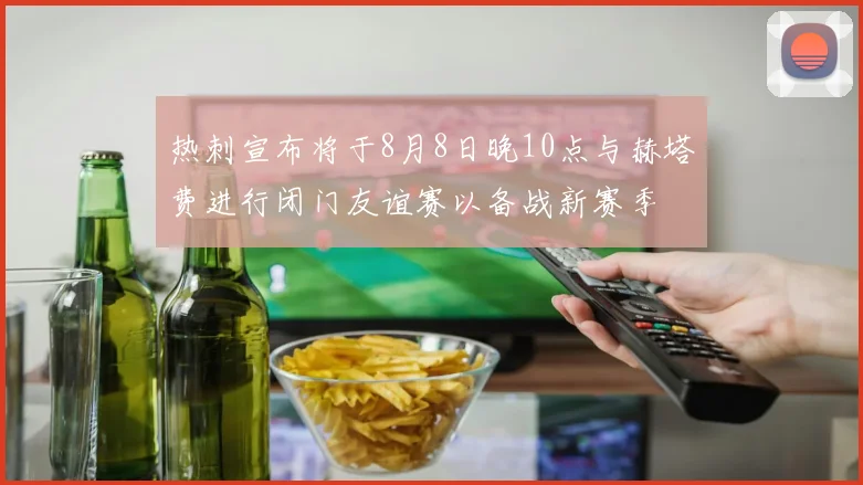 热刺宣布将于8月8日晚10点与赫塔费进行闭门友谊赛以备战新赛季
