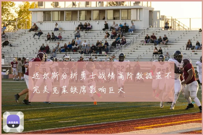 迈尔斯分析勇士战绩高阶数据虽不完美克莱缺席影响巨大