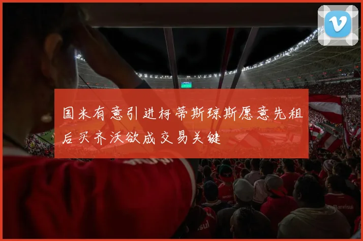 国米有意引进柯蒂斯琼斯愿意先租后买齐沃欲成交易关键