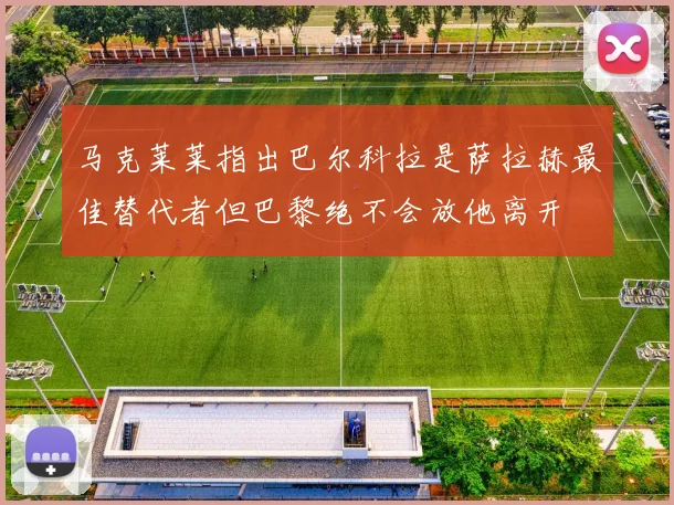 马克莱莱指出巴尔科拉是萨拉赫最佳替代者但巴黎绝不会放他离开