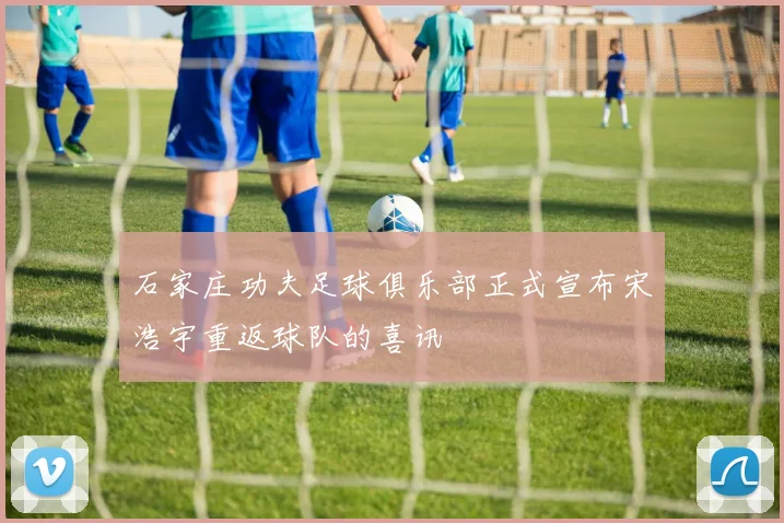 石家庄功夫足球俱乐部正式宣布宋浩宇重返球队的喜讯